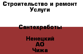 Строительство и ремонт Услуги - Сантехработы. Ненецкий АО,Чижа д.